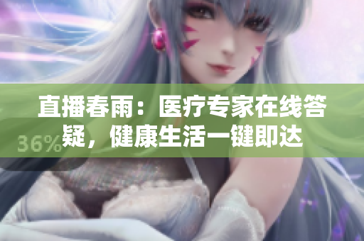 直播春雨：医疗专家在线答疑，健康生活一键即达
