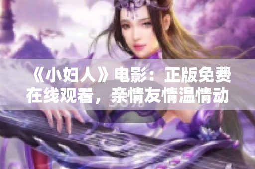 《小妇人》电影：正版免费在线观看，亲情友情温情动人，不容错过!
