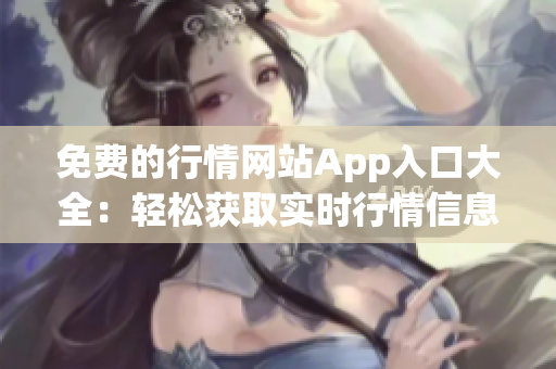 免费的行情网站App入口大全：轻松获取实时行情信息