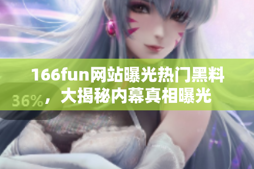 166fun网站曝光热门黑料，大揭秘内幕真相曝光