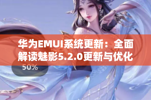 华为EMUI系统更新：全面解读魅影5.2.0更新与优化