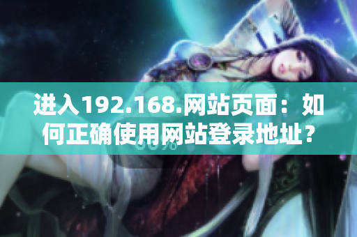 进入192.168.网站页面：如何正确使用网站登录地址？