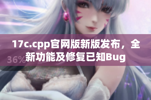 17c.cpp官网版新版发布，全新功能及修复已知Bug