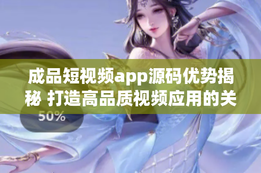 成品短视频app源码优势揭秘 打造高品质视频应用的关键特性