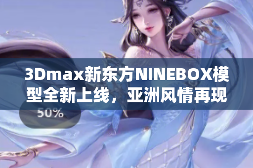 3Dmax新东方NINEBOX模型全新上线，亚洲风情再现