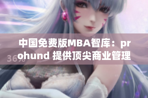 中国免费版MBA智库：prohund 提供顶尖商业管理培训
