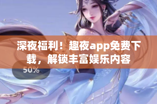 深夜福利！趣夜app免费下载，解锁丰富娱乐内容