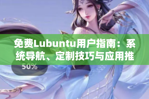 免费Lubuntu用户指南：系统导航、定制技巧与应用推荐