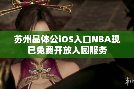 苏州晶体公iOS入口NBA现已免费开放入园服务