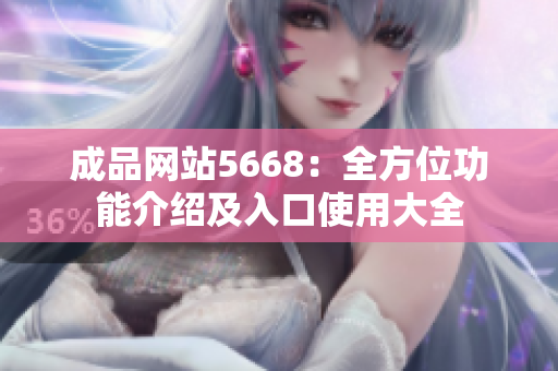 成品网站5668：全方位功能介绍及入口使用大全