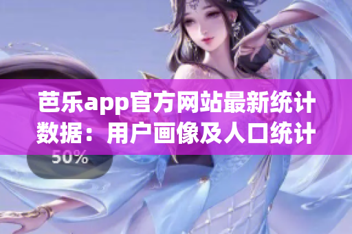 芭乐app官方网站最新统计数据：用户画像及人口统计详解
