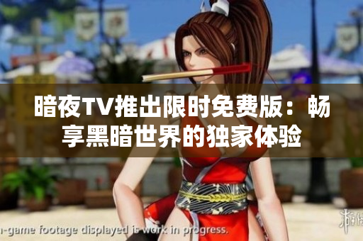 暗夜TV推出限时免费版：畅享黑暗世界的独家体验