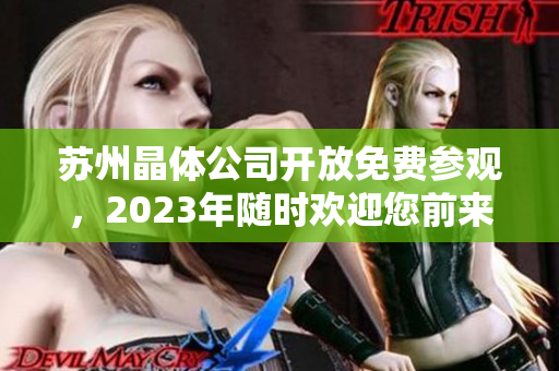 苏州晶体公司开放免费参观，2023年随时欢迎您前来参观体验