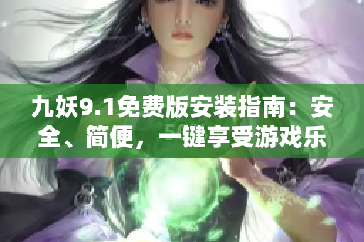 九妖9.1免费版安装指南：安全、简便，一键享受游戏乐趣