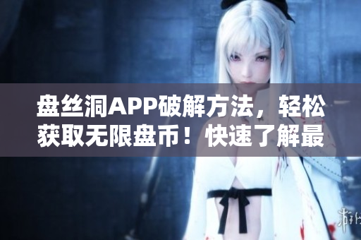 盘丝洞APP破解方法，轻松获取无限盘币！快速了解最新破解技巧，实现无限盘币获取！