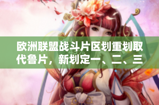欧洲联盟战斗片区划重划取代鲁片，新划定一、二、三区 — 重要调整影响深远