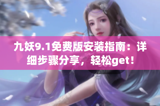 九妖9.1免费版安装指南：详细步骤分享，轻松get！