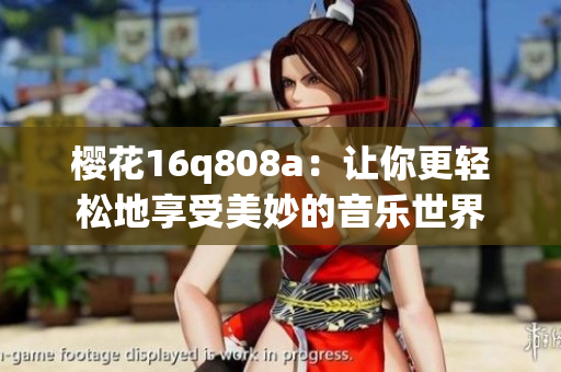 樱花16q808a：让你更轻松地享受美妙的音乐世界