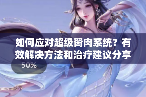 如何应对超级胬肉系统？有效解决方法和治疗建议分享