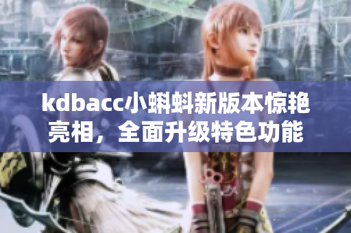 kdbacc小蝌蚪新版本惊艳亮相，全面升级特色功能