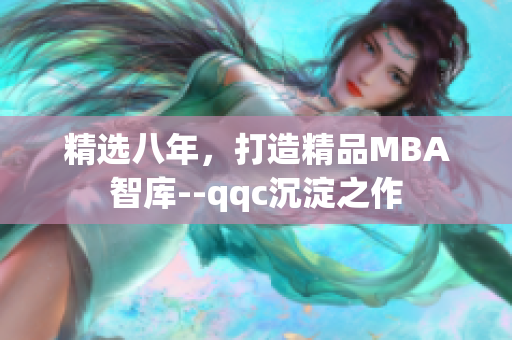 精选八年，打造精品MBA智库--qqc沉淀之作