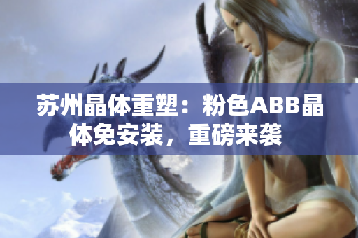 苏州晶体重塑：粉色ABB晶体免安装，重磅来袭 