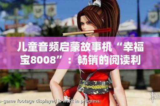 儿童音频启蒙故事机“幸福宝8008”：畅销的阅读利器