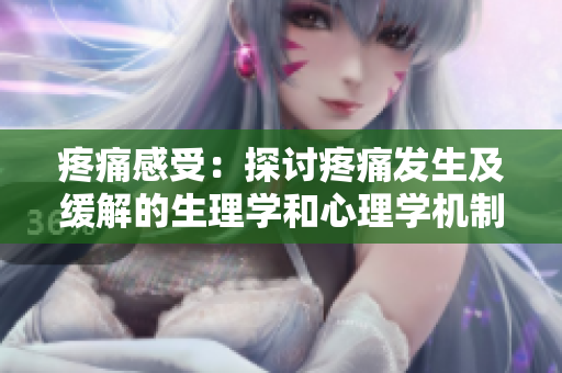 疼痛感受：探讨疼痛发生及缓解的生理学和心理学机制