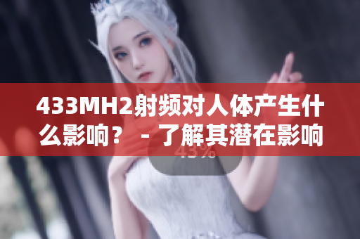 433MH2射频对人体产生什么影响？ - 了解其潜在影响及安全性