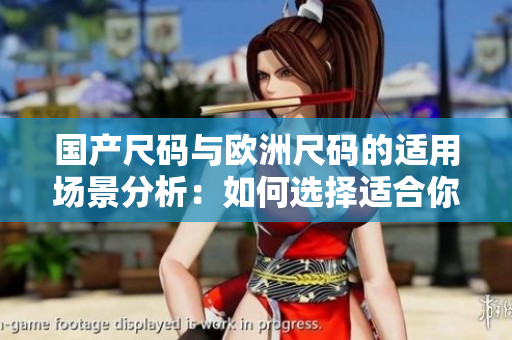 国产尺码与欧洲尺码的适用场景分析：如何选择适合你的尺码？