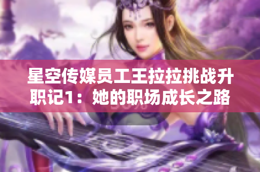星空传媒员工王拉拉挑战升职记1：她的职场成长之路