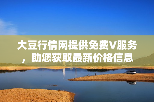 大豆行情网提供免费V服务，助您获取最新价格信息