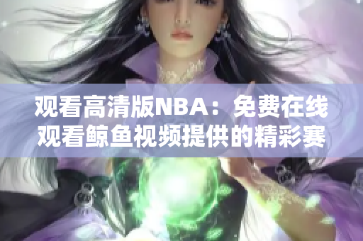 观看高清版NBA：免费在线观看鲸鱼视频提供的精彩赛事