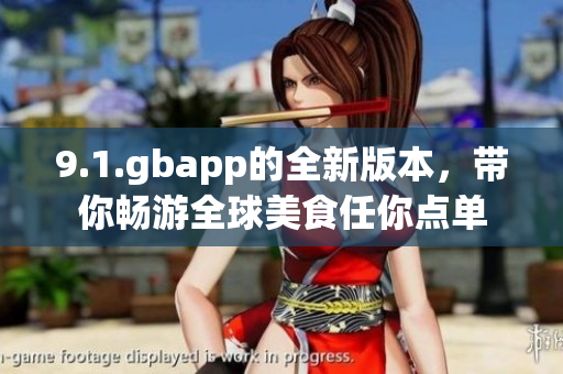 9.1.gbapp的全新版本，带你畅游全球美食任你点单