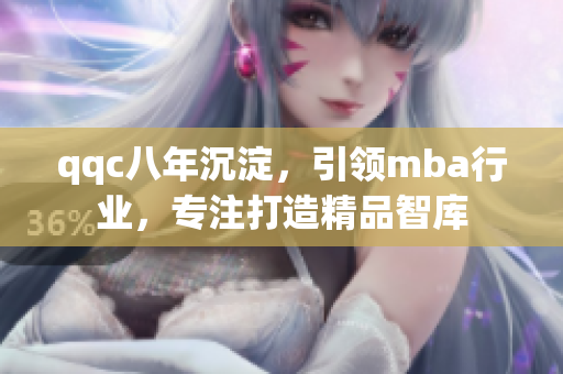 qqc八年沉淀，引领mba行业，专注打造精品智库