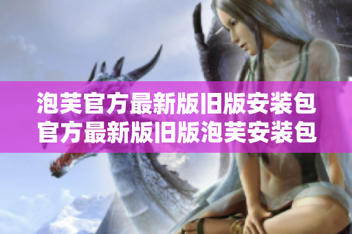 泡芙官方最新版旧版安装包官方最新版旧版泡芙安装包泡芙最新版旧版安装包下载