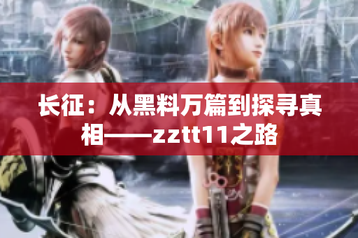 长征：从黑料万篇到探寻真相——zztt11之路
