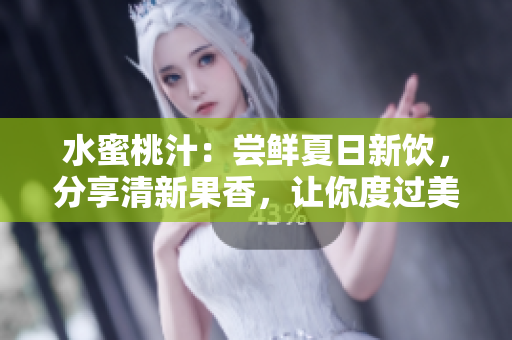 水蜜桃汁：尝鲜夏日新饮，分享清新果香，让你度过美好时光
