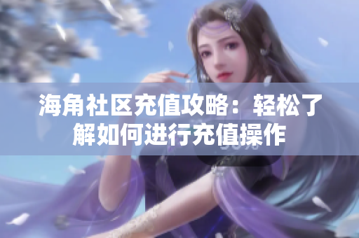 海角社区充值攻略：轻松了解如何进行充值操作