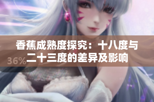 香蕉成熟度探究：十八度与二十三度的差异及影响