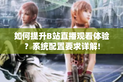 如何提升B站直播观看体验？系统配置要求详解!