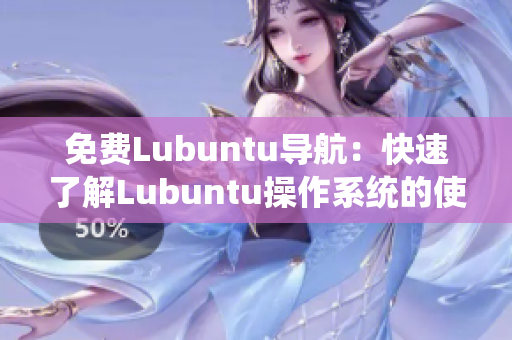 免费Lubuntu导航：快速了解Lubuntu操作系统的使用技巧和优质资源