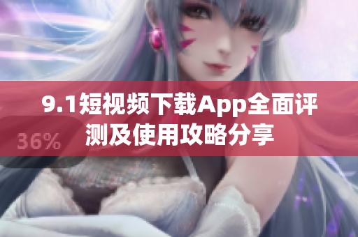 9.1短视频下载App全面评测及使用攻略分享