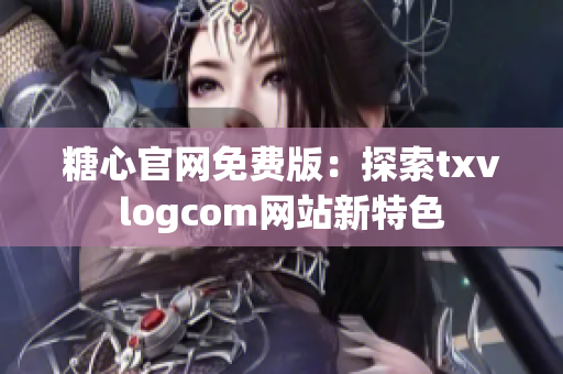 糖心官网免费版：探索txvlogcom网站新特色