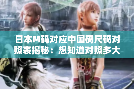 日本M码对应中国码尺码对照表揭秘：想知道对照多大？urentita神秘揭密!