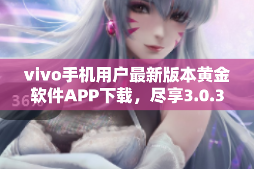 vivo手机用户最新版本黄金软件APP下载，尽享3.0.3版本畅快体验