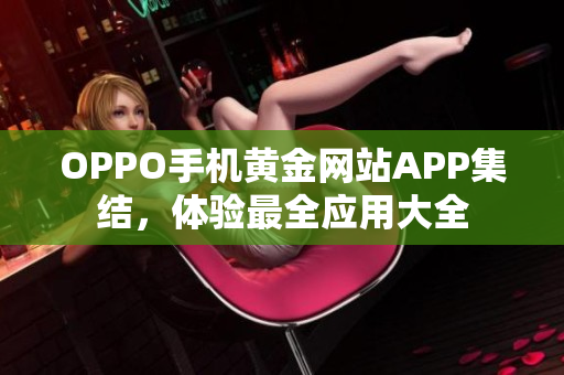 OPPO手机黄金网站APP集结，体验最全应用大全