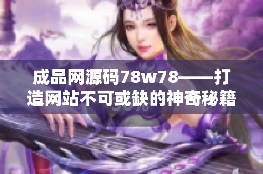 成品网源码78w78——打造网站不可或缺的神奇秘籍