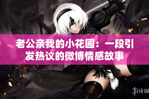 老公亲我的小花园：一段引发热议的微博情感故事