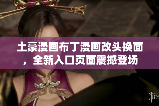 土豪漫画布丁漫画改头换面，全新入口页面震撼登场
